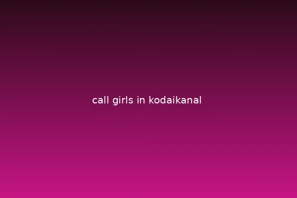 Call girls in Kodaikanal for every occasion